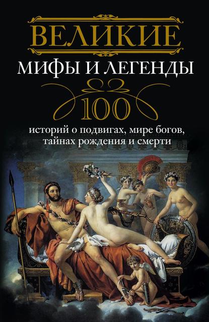 Книга Ирина Анатольевна Мудрова Великие мифы и легенды. 100 историй о подвигах, мире богов, тайнах рождения и смерти
