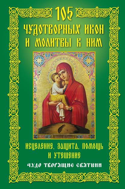 Книга Анна Юрьевна Мудрова 105 чудотворных икон и молитвы к ним. Исцеление, защита, помощь и утешение. Чудо творящие святыни