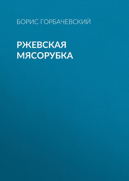 Книга Борис Горбачевский, Борис Семенович Горбачевский Ржевская мясорубка