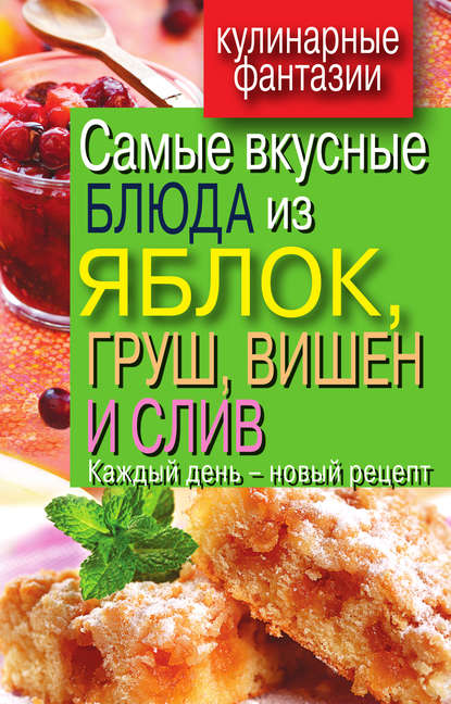Книга Вера Куликова, Вера Николаевна Куликова Самые вкусные блюда из яблок, груш, вишен и слив. Каждый день – новый рецепт