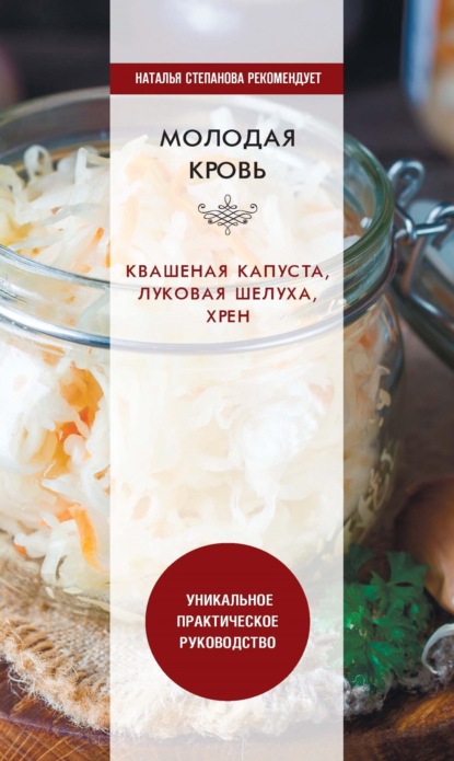 Книга Юлия Николаевна Николаева Молодая кровь. Квашеная капуста, луковая шелуха, хрен. Уникальное практическое руководство
