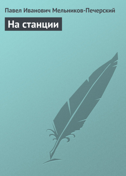 Книга Павел Мельников-Печерский, Павел Иванович Мельников-Печерский На станции