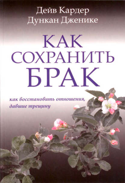 Книга Дункан Дженике, Дейв Кардер, Д. Н. Федотенко Как сохранить брак. Как восстановить отношения, давшие трещину