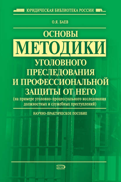 Книга Олег Яковлевич Баев Основы методики уголовного преследования и профессиональной защиты от него (на примере уголовно-процессуального исследования должностных и служебных преступлений)