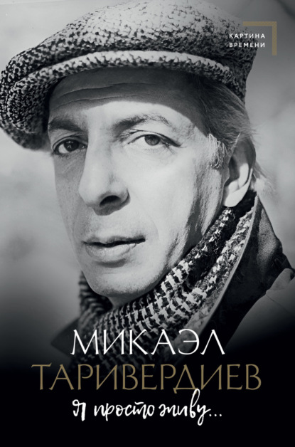 Книга Микаэл Таривердиев, Микаэл Леонович Таривердиев Я просто живу…
