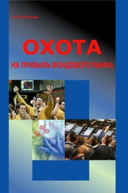 Книга Ю. А. Чеботарев, Юрий Анатольевич Чеботарев Охота на прибыль фондового рынка