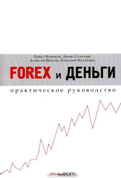 Книга Павел Новиков, Денис Сухотин, Алексей Шилов, Николай Мельбард Forex и деньги. Практическое руководство