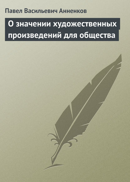 Книга Павел Анненков, Павел Васильевич Анненков О значении художественных произведений для общества