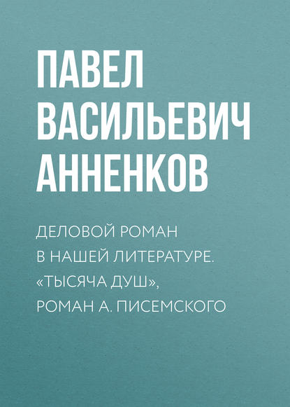 Книга Павел Анненков, Павел Васильевич Анненков Деловой роман в нашей литературе. «Тысяча душ», роман А. Писемского