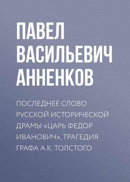 Книга Павел Анненков, Павел Васильевич Анненков Последнее слово русской исторической драмы «Царь Федор Иванович», трагедия графа А.К. Толстого