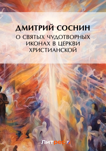 Книга Дмитрий Петрович Соснин, Дмитрий Соснин О святых чудотворных иконах в Церкви христианской