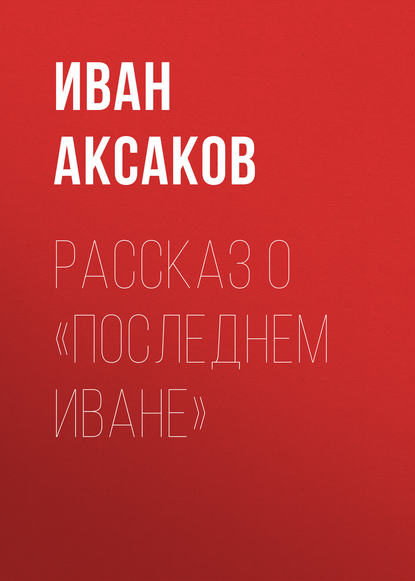 Книга Иван Аксаков, Иван Сергеевич Аксаков Рассказ о «последнем Иване»
