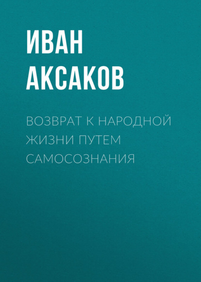 Книга Иван Аксаков, Иван Сергеевич Аксаков Возврат к народной жизни путем самосознания