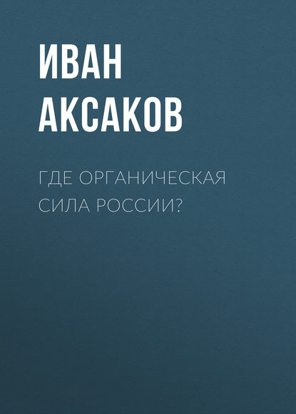Книга Иван Аксаков, Иван Сергеевич Аксаков Где органическая сила России?