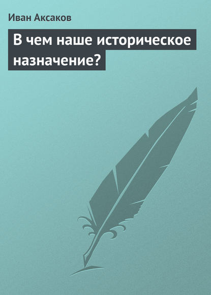 Книга Иван Аксаков, Иван Сергеевич Аксаков В чем наше историческое назначение?