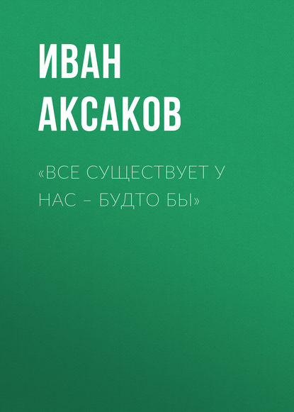 Книга Иван Аксаков, Иван Сергеевич Аксаков «Все существует у нас – будто бы»