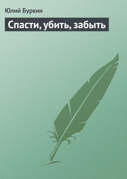 Книга Юлий Буркин Спасти, убить, забыть