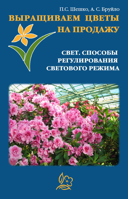 Книга Павел Шешко, А. С. Бруйло Выращиваем цветы на продажу. Свет. Способы регулирования светового режима