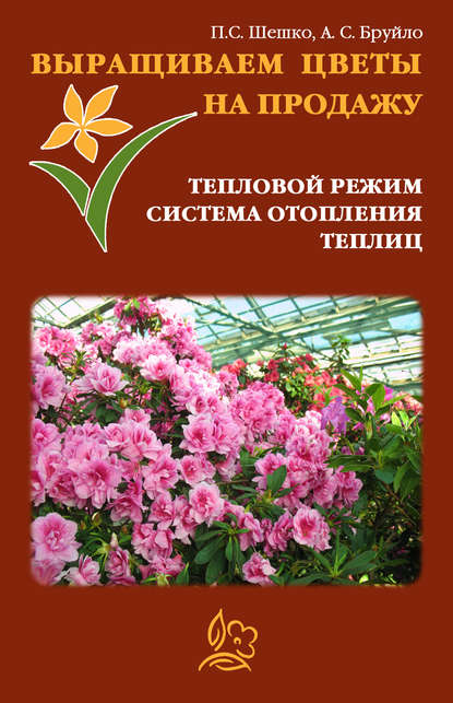 Книга Павел Шешко, А. С. Бруйло Выращиваем цветы на продажу. Тепловой режим. Система отопления теплиц