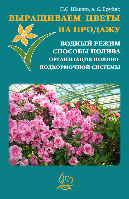 Книга Павел Шешко, А. С. Бруйло Выращиваем цветы на продажу. Водный режим. Способы полива. Организация поливо-подкормочной системы