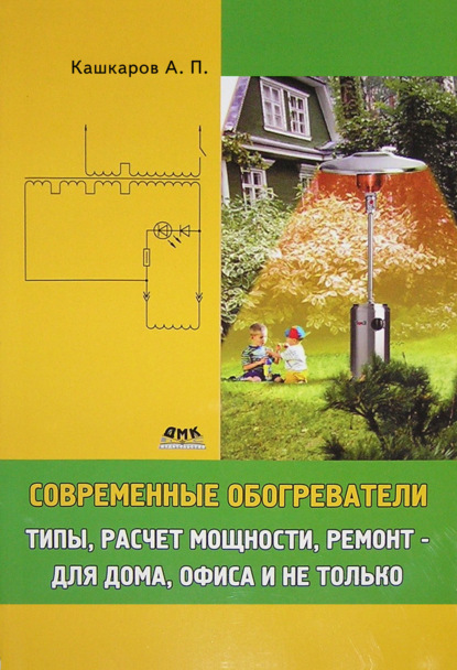 Книга Андрей Петрович Кашкаров, Андрей Кашкаров Современные обогреватели. Типы, расчет мощности, ремонт – для дома, офиса и не только