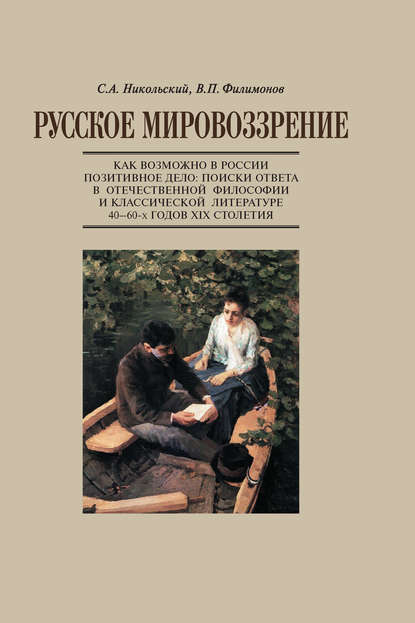 Книга С. А. Никольский, Сергей Анатольевич Никольский, Виктор Петрович Филимонов Русское мировоззрение. Как возможно в России позитивное дело: поиски ответа в отечественной философии и классической литературе 40–60-х годов ХIХ столетия