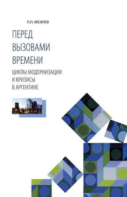 Книга П. П. Яковлев, Петр Павлович Яковлев Перед вызовами времени. Циклы модернизации и кризисы в Аргентине