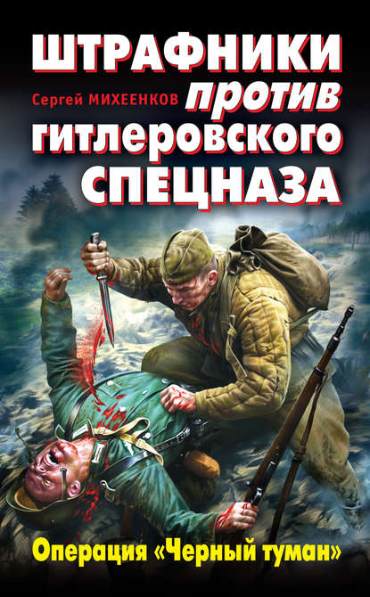 Книга Сергей Михеенков, Сергей Егорович Михеенков Штрафники против гитлеровского спецназа. Операция «Черный туман»