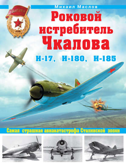 Книга Михаил Маслов, Михаил Александрович Маслов Роковой истребитель Чкалова. И-17, И-180, И-185. Самая страшная авиакатастрофа Сталинской эпохи
