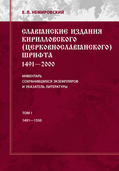 Книга Е. Л. Немировский, Евгений Львович Немировский Славянские издания кирилловского (церковнославянского) шрифта: 1491-2000. Инвентарь сохранившихся экземпляров и указатель литературы. Том I. 1491-1550