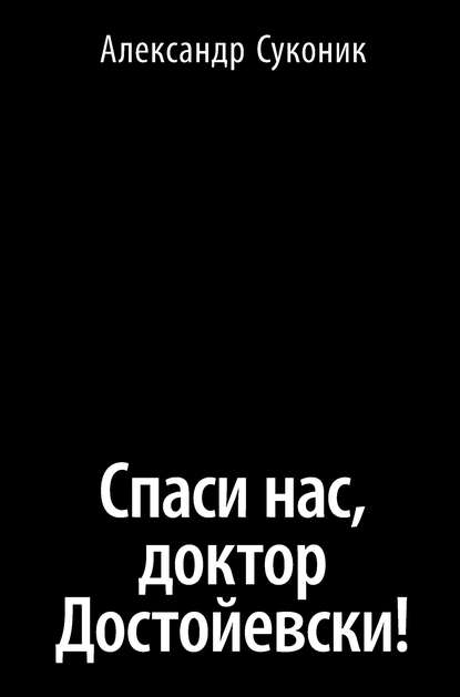 Книга Александр Суконик, Александр Юльевич Суконик Спаси нас, доктор Достойевски!