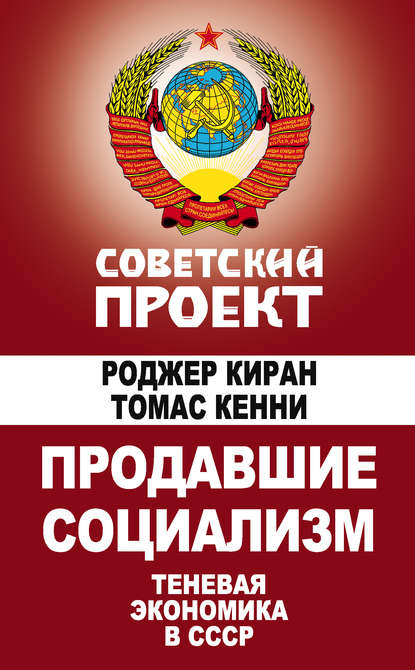 Книга Томас Кенни, Роджер Киран Продавшие социализм. Теневая экономика в СССР