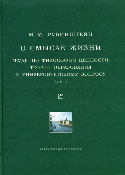 Книга Моисей Матвеевич Рубинштейн, Моисей Рубинштейн О смысле жизни. Труды по философии ценности, теории образования и университетскому вопросу. Том 1