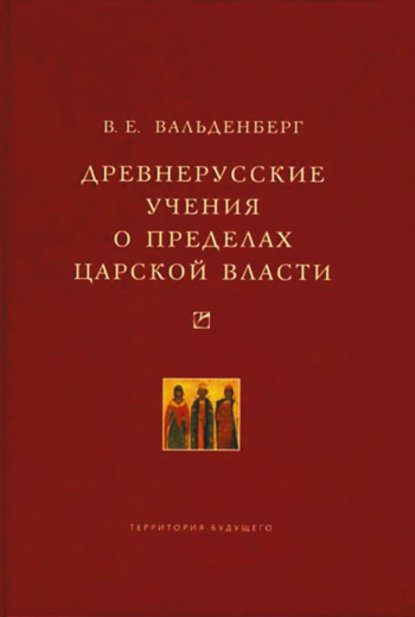 Книга В. Е. Вальденберг, Владимир Евграфович Вальденберг Древнерусские учения о пределах царской власти