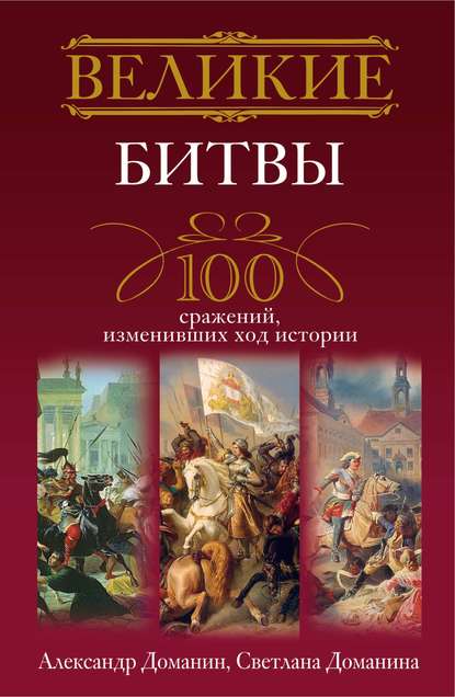 Книга Александр Доманин, Александр Анатольевич Доманин, Светлана Алексеевна Доманина Великие битвы. 100 сражений, изменивших ход истории