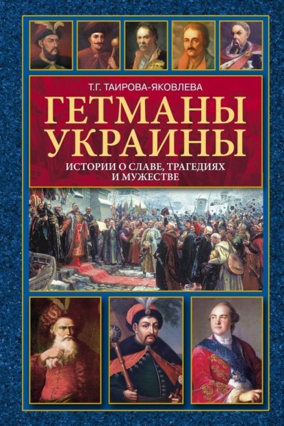 Книга Татьяна Геннадьевна Таирова-Яковлева, Т. Г. Таирова-Яковлева Гетманы Украины. Истории о славе, трагедиях и мужестве