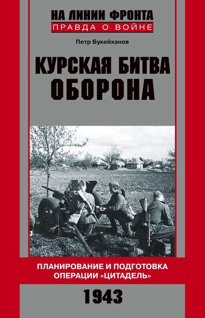 Книга Петр Букейханов, Петр Евгеньевич Букейханов Курская битва. Оборона. Планирование и подготовка операции «Цитадель». 1943