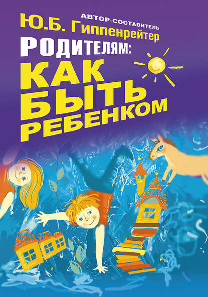 Книга Юлия  Борисовна Гиппенрейтер, Ю. Б. Гиппенрейтер Родителям: как быть ребенком