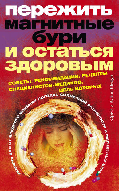 Книга Юлия Владиславовна Мизун, Юрий Гаврилович Мизун Пережить магнитные бури и остаться здоровым. Советы, рекомендации, рецепты специалистов-медиков