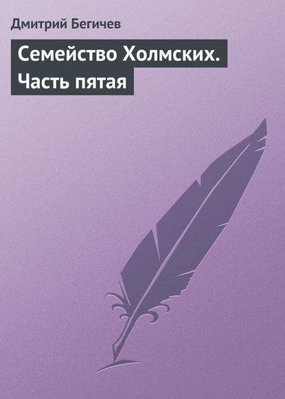 Книга Дмитрий Никитич Бегичев, Дмитрий Бегичев Семейство Холмских. Часть пятая