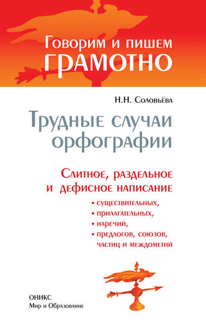 Книга Наталья Николаевна Соловьева, Н. Н. Соловьева Трудные случаи орфографии: Слитное, раздельное и дефисное написание существительных, прилагательных, наречий, предлогов, союзов, частиц и междометий