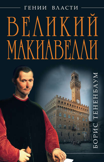 Книга Борис Тененбаум Великий Макиавелли. Темный гений власти. «Цель оправдывает средства»?