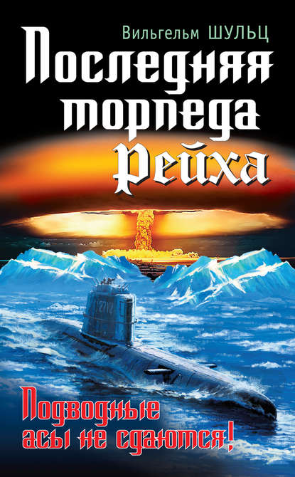 Книга Вильгельм Шульц, Михаил Михайлович Сарбучев Последняя торпеда Рейха. Подводные асы не сдаются!