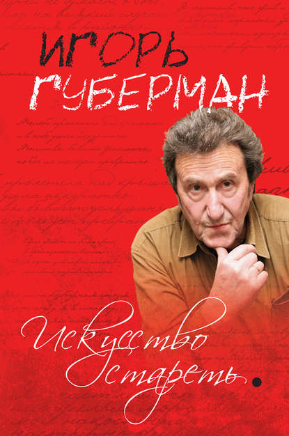 Книга Игорь Губерман, Игорь  Миронович Губерман Искусство стареть (сборник)