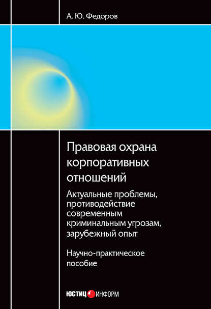 Книга Алексей Юрьевич Федоров, А. Ю. Федоров Правовая охрана корпоративных отношений: Актуальные проблемы, противодействие современным криминальным угрозам, зарубежный опыт