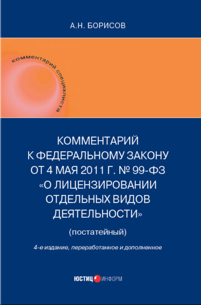 Книга Александр Николаевич Борисов, А. Н. Борисов Комментарий к Федеральному закону от 4 мая 2011 г. №99-ФЗ «О лицензировании отдельных видов деятельности» (постатейный)