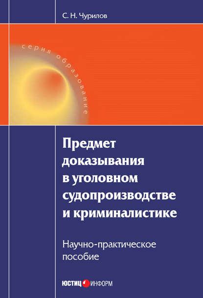 Книга Сергей Никифорович Чурилов, С. Н. Чурилов Предмет доказывания в уголовном судопроизводстве и криминалистике: Научно-практическое пособие