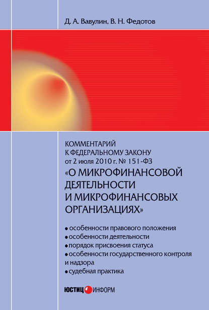 Книга Д. А. Вавулин, Денис Александрович Вавулин, Вячеслав Николаевич Федотов Комментарий к Федеральному закону от 2 июля 2010 г. №151-ФЗ «О микрофинансовой деятельности и микрофинансовых организациях» (постатейный)