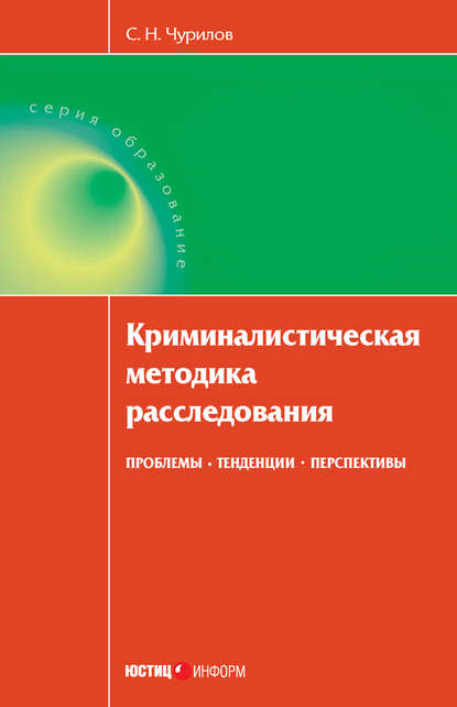 Книга Сергей Никифорович Чурилов, С. Н. Чурилов Криминалистическая методика расследования: проблемы, тенденции, перспективы
