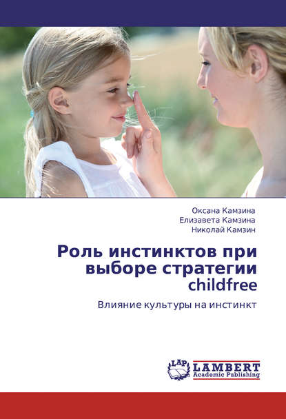 Книга Николай Камзин, Елизавета Камзина, Оксана Камзина Роль инстинктов при выборе стратегии childfree. Влияние культуры на инстинкт